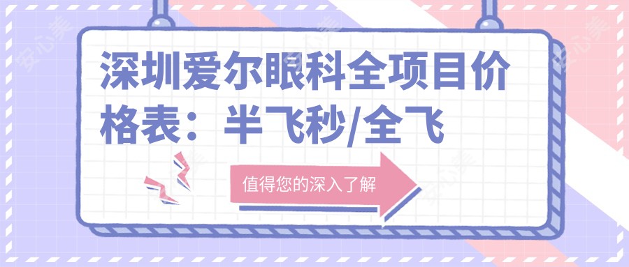 深圳爱尔眼科全项目价格表:半飞秒/全飞秒近视矫正+ICL晶体植入+斜视治疗+角膜塑形镜详询