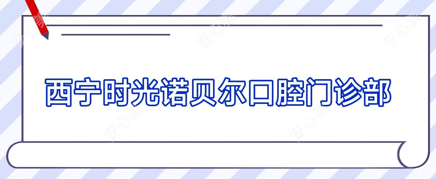西宁时光诺贝尔口腔门诊部