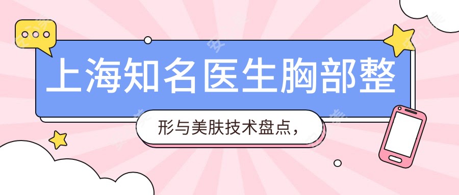 上海有名医生胸部整形与美肤技术盘点,口碑实力双重认证!