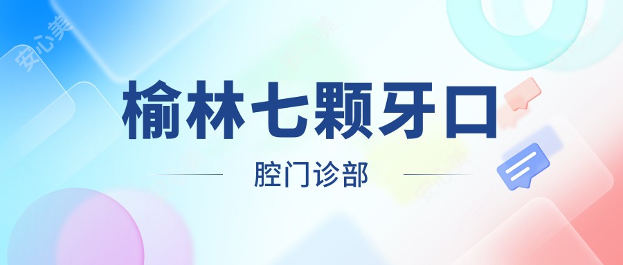 榆林七颗牙口腔门诊部