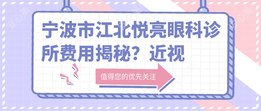 宁波市江北悦亮眼科诊所费用揭秘?近视激光约1W+ 白内障手术2W+ 干眼治疗套餐5K+