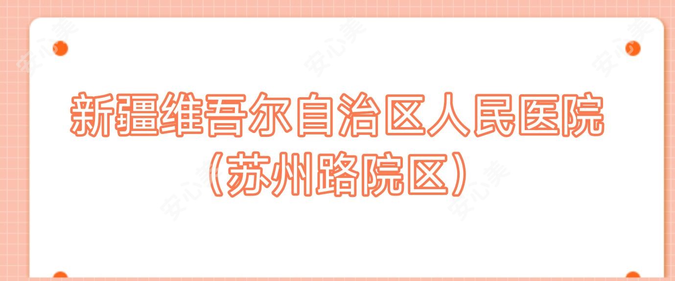 新疆维吾尔自治区人民医院(苏州路院区)