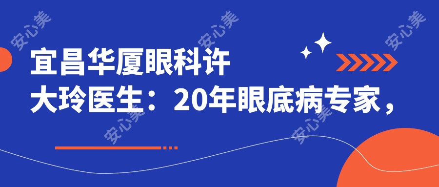 宜昌华厦眼科许大玲医生:20年眼底病医生,玻璃体视网膜手术有名