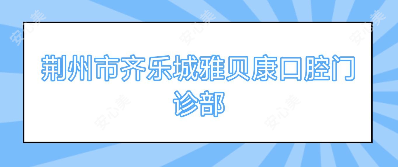 荆州市齐乐城雅贝康口腔门诊部