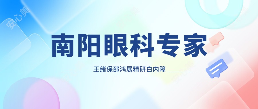南阳眼科医生王绪保邵鸿展精研白内障手术,青光眼及屈光矫正受好评