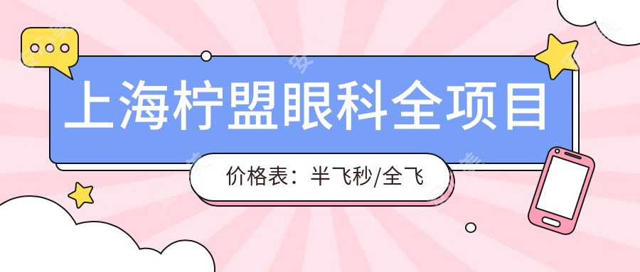 上海柠盟眼科全项目价格表:半飞秒/全飞秒/散光矫正+ICL/TICL晶体植入+近视手术+准分子激光费用一览