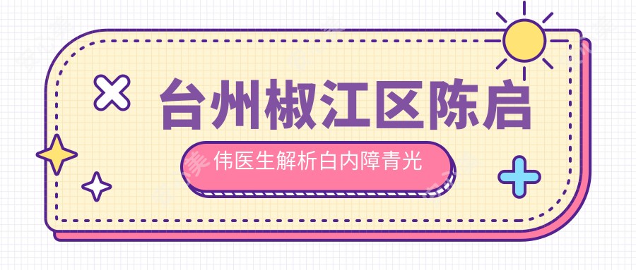 台州椒江区陈启伟医生解析白内障青光眼治疗及角膜屈光手术