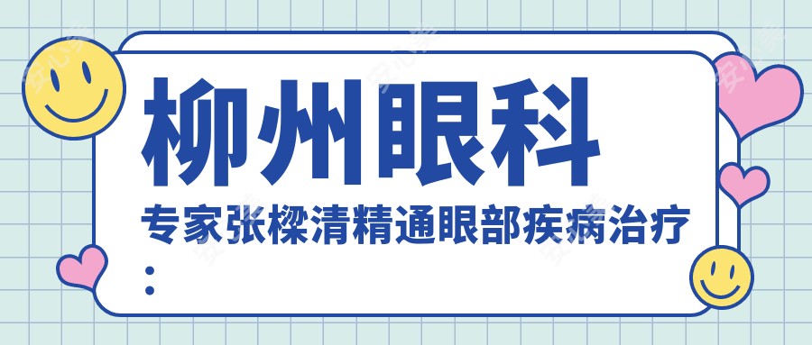 柳州眼科医生张樑清精通眼部疾病治疗:角膜炎、弱视、白内障等,视力变好疗效佳