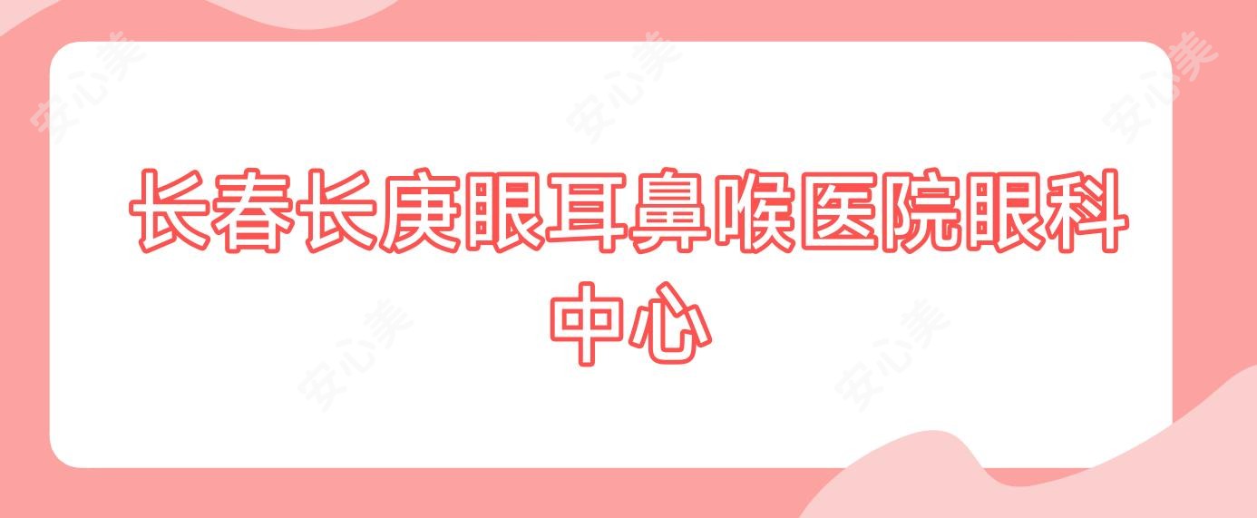 长春长庚眼耳鼻喉医院眼科中心
