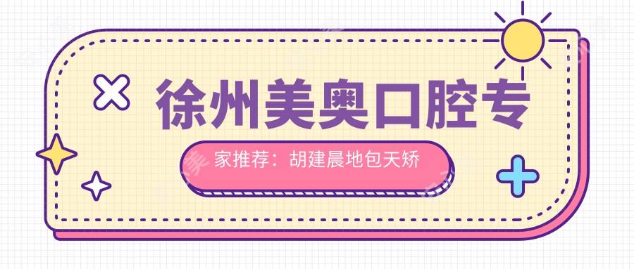 徐州美奥口腔医生推荐:胡建晨地包天矫正、李绍军种植修复、马慧平精通根管治疗