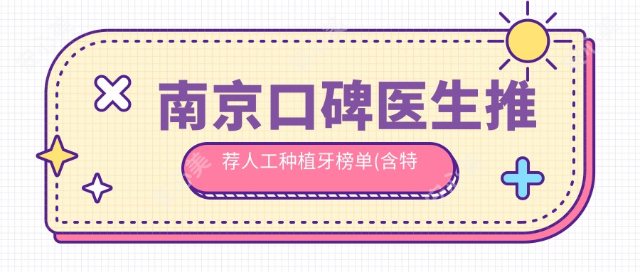 南京口碑医生推荐人工种植牙榜单(含特色技术+服务)_南京种牙优选