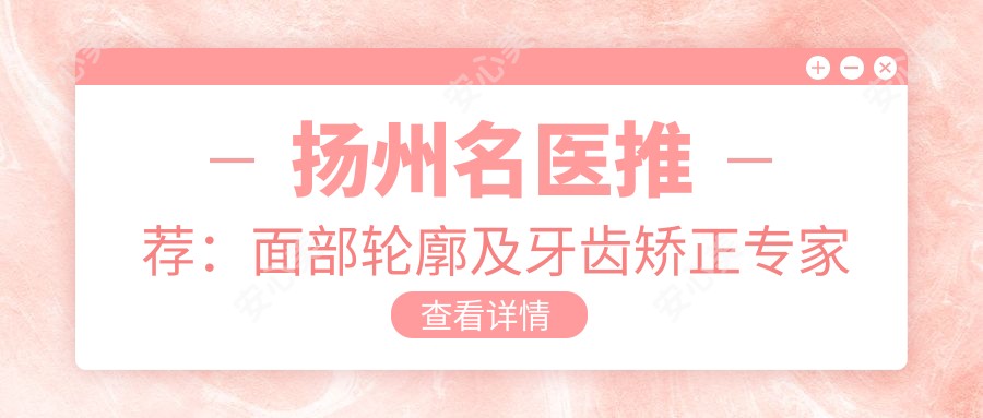 扬州名医推荐:面部轮廓及牙齿矫正医生排行榜