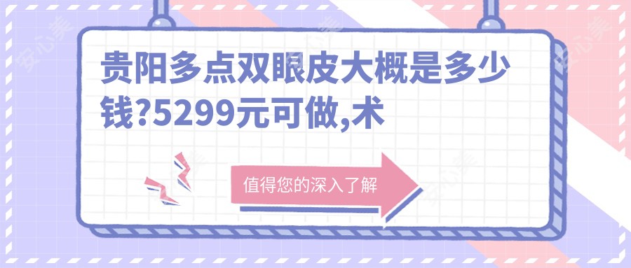 贵阳多点双眼皮大概是多少钱?5299元可做,术前指南教你不被坑
