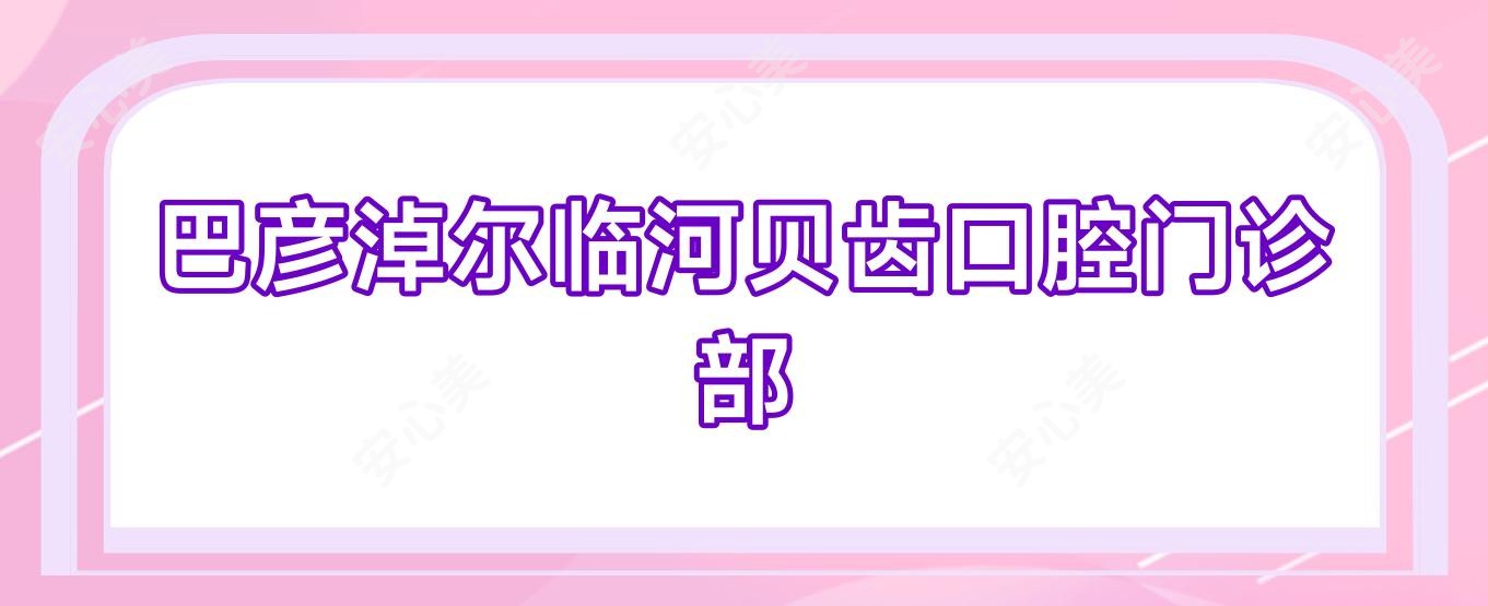 巴彦淖尔临河贝齿口腔门诊部