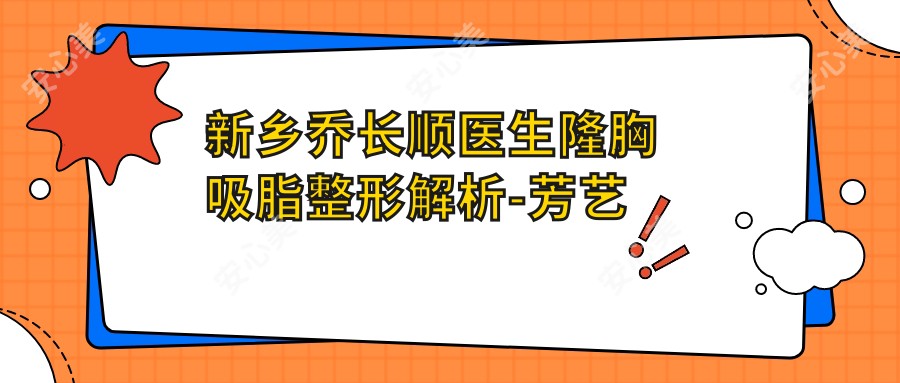 新乡乔长顺医生隆胸吸脂整形解析-芳艺医疗美容疤痕修复医生