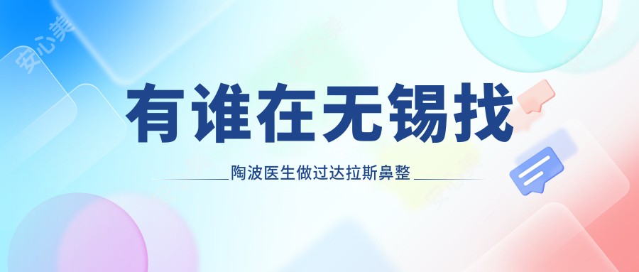 有谁在无锡找陶波医生做过鼻整形?他的技术亮点是什么?