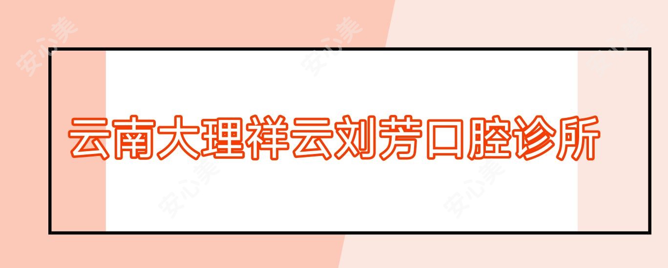 云南大理祥云刘芳口腔诊所