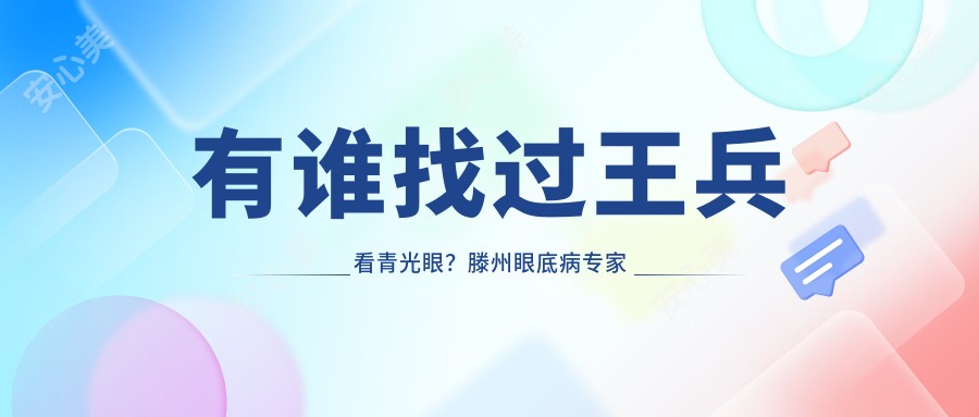 有谁找过王兵看青光眼?滕州眼底病医生技术优势解析