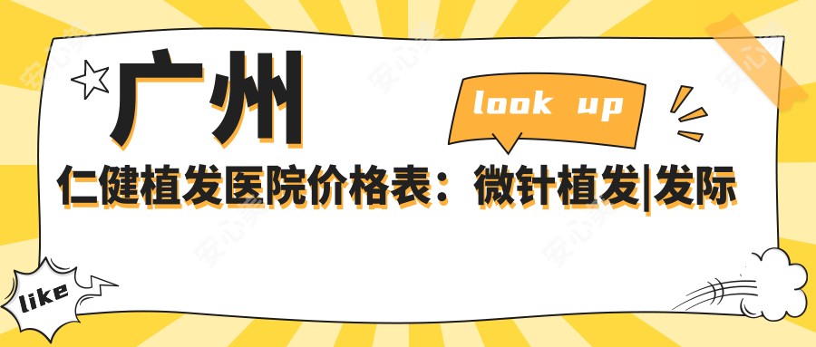 广州仁健植发医院价格表:微针植发|发际线调整|眼部美化|纹眉艺术|FUE技术|头顶加密植|植眉修复|疤痕植发全包含,价格透明实惠