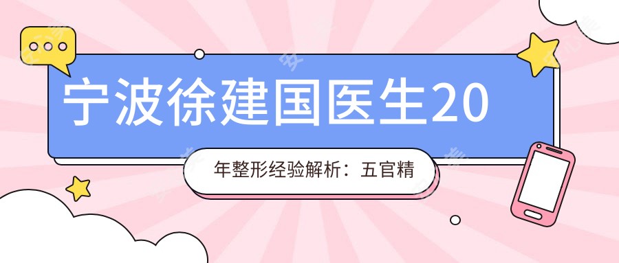 宁波徐建国医生20年整形经验解析：五官微雕与年轻化美容医生