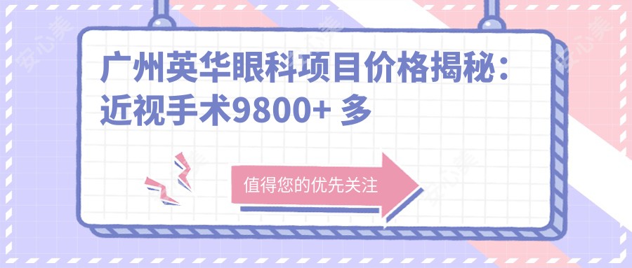 广州英华眼科项目价格揭秘:近视手术9800+ 多项检查仅需100元起 超值实惠