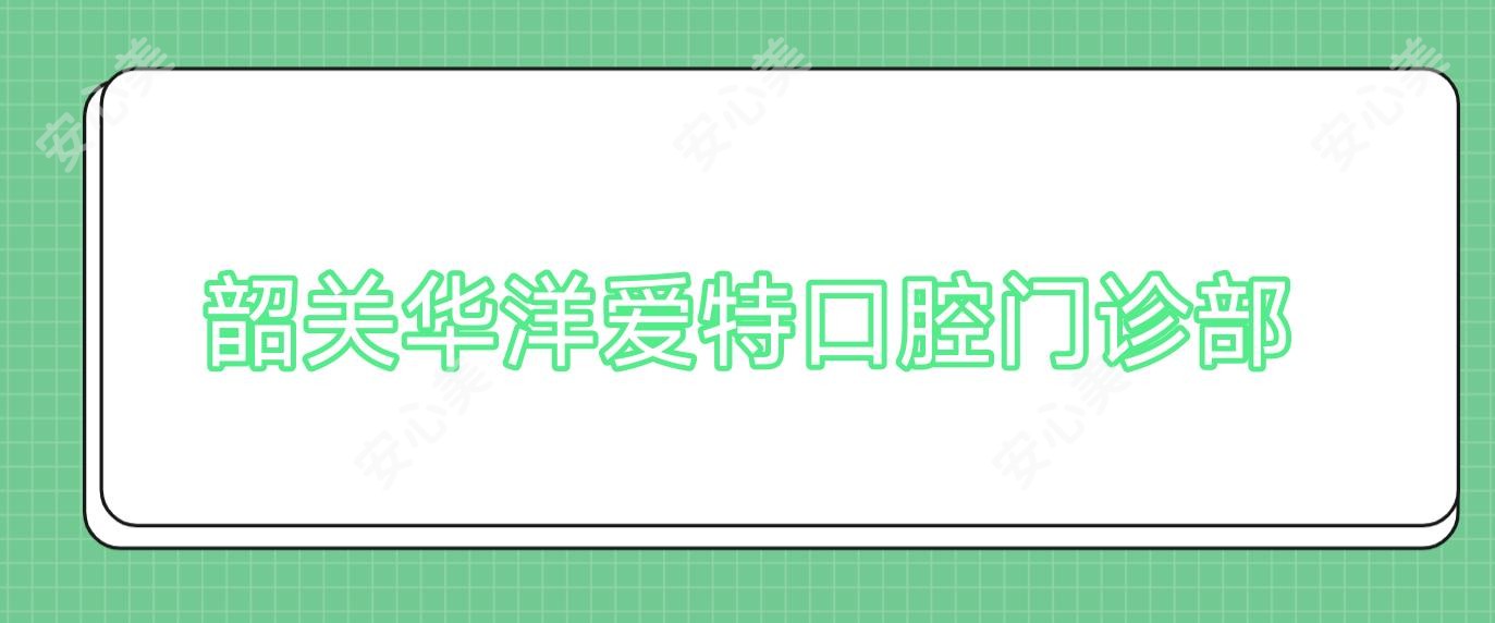 韶关华洋爱特口腔门诊部