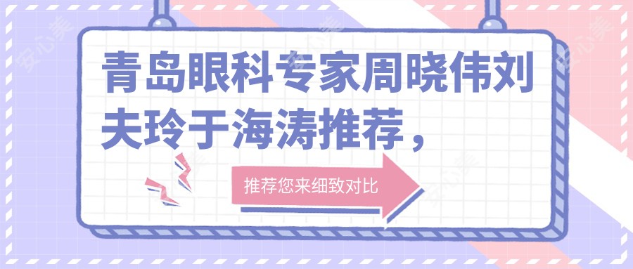 青岛眼科医生周晓伟刘夫玲于海涛推荐,精擅全飞秒及眼部整形,技术精细口碑佳