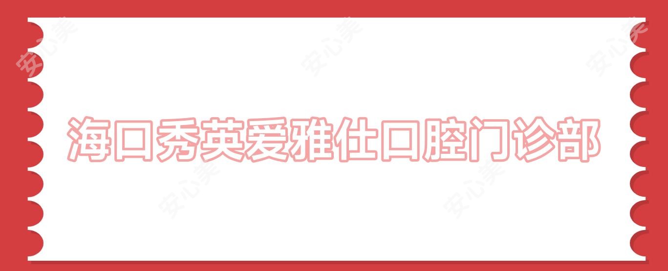 海口秀英爱雅仕口腔门诊部