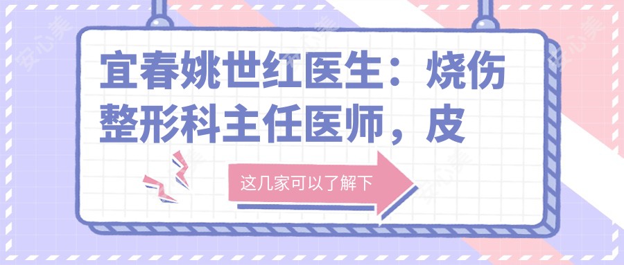 宜春姚世红医生：烧伤整形科医生医师，皮肤抗衰老与颌面修复医生