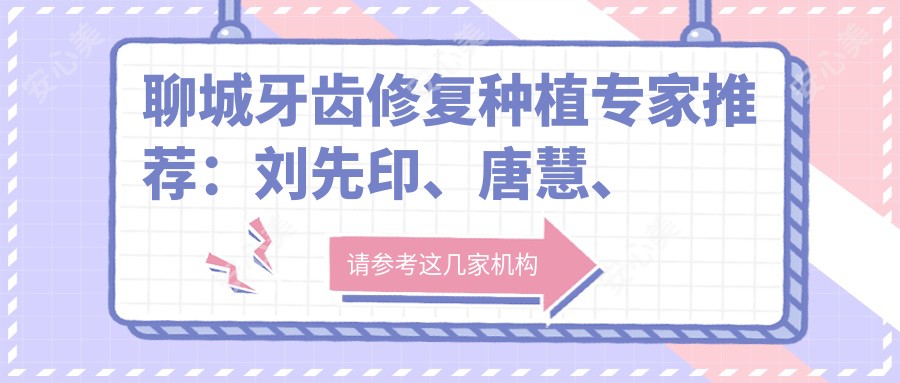 聊城牙齿修复种植医生推荐:刘先印、唐慧、侯跃口腔医生