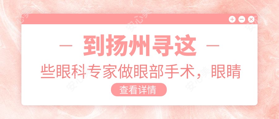 到扬州寻这些眼科医生做眼部手术,眼睛问题迎刃而解