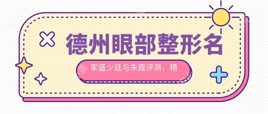 德州眼部整形名家盛少廷与朱霞评测,微雕细琢打造自然美眼