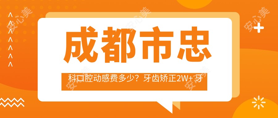 成都市忠科口腔动感费多少?牙齿矫正2W+ 牙齿美白5K+ 种植牙1.5W+