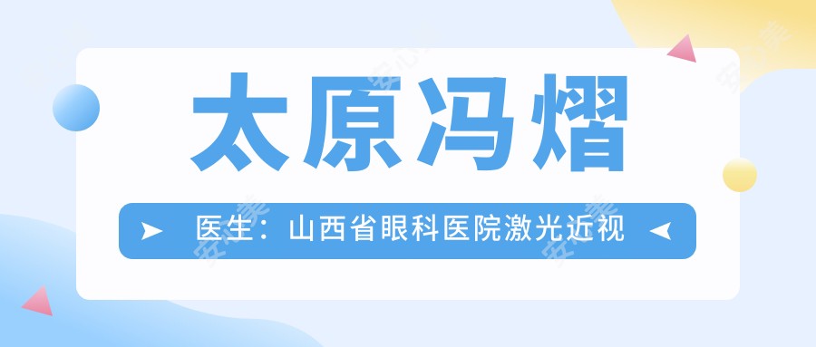 太原冯熠医生:山西省眼科医院激光近视手术医生