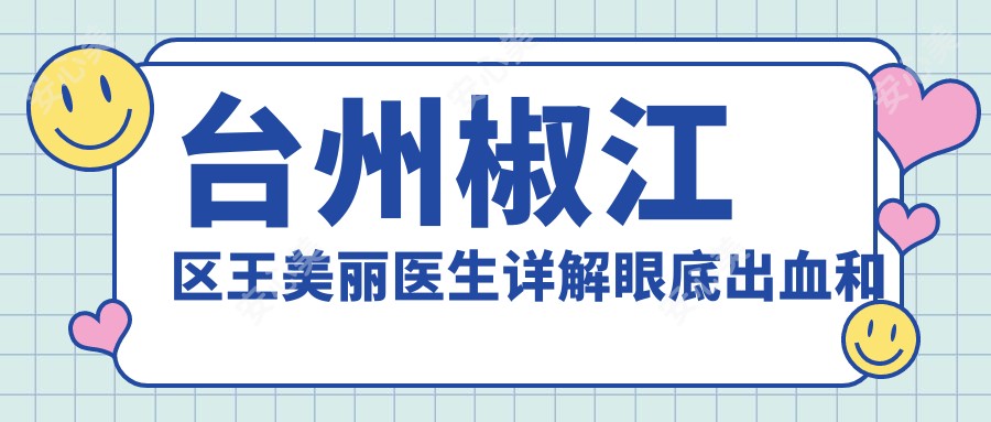 台州椒江区王美丽医生详解眼底出血和眼睑矫正 台州眼鼻科医院眼科医生