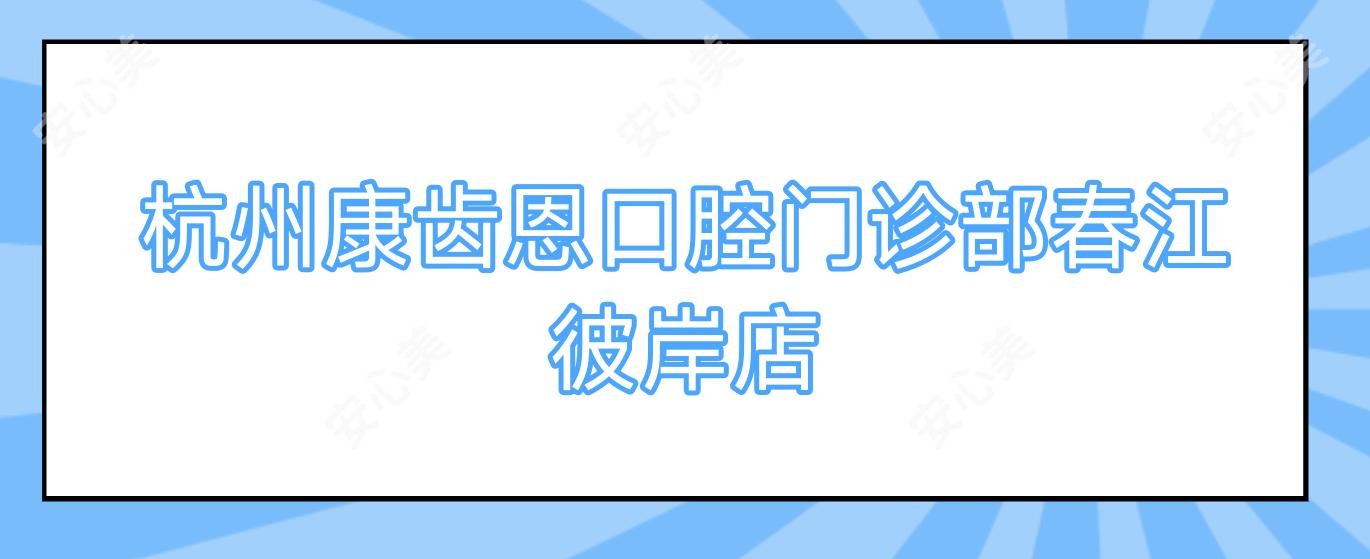 杭州康齿恩口腔门诊部春江彼岸店