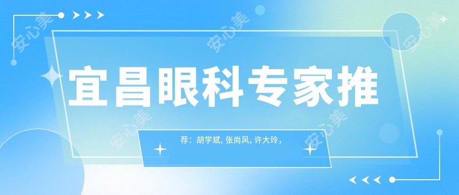 宜昌眼科医生推荐:胡学斌, 张尚风, 许大玲,近视及眼底治疗技术精细