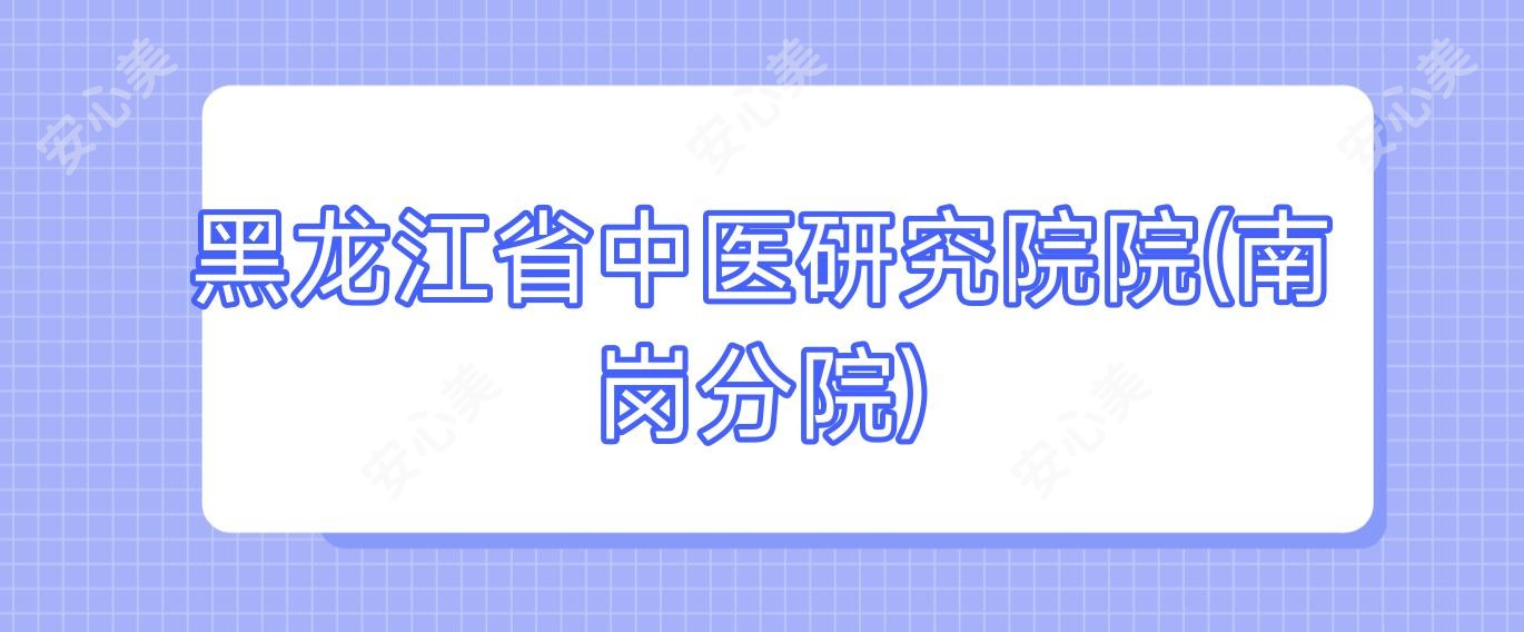 黑龙江省中医研究院院(南岗分院)