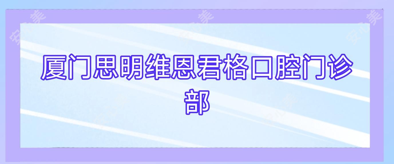厦门思明维恩君格口腔门诊部