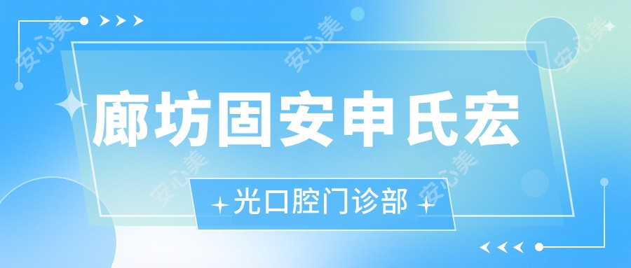 廊坊固安申氏宏光口腔门诊部