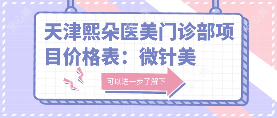 天津熙朵医美门诊部项目价格表:微针美肤+眼部微雕+提眉术等多面解析,价格亲民实惠!