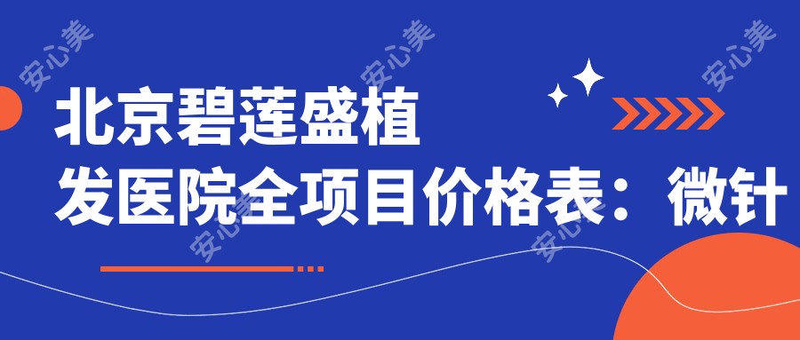 北京碧莲盛植发医院全项目价格表:微针植发|发际线调整|FUE无痕优惠