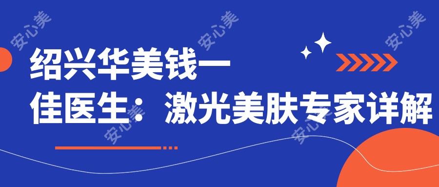 绍兴华美钱一佳医生:激光美肤医生详解祛斑抗衰老方案