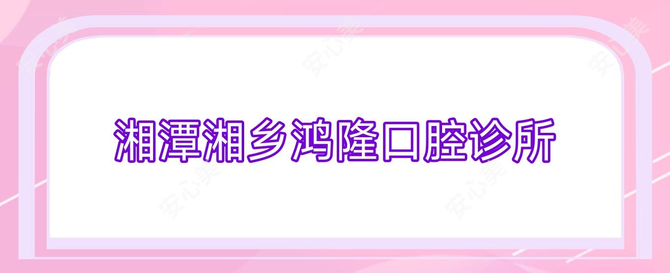 湘潭湘乡鸿隆口腔诊所
