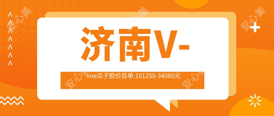 济南V-line瓜子脸价目单:101258-34080元