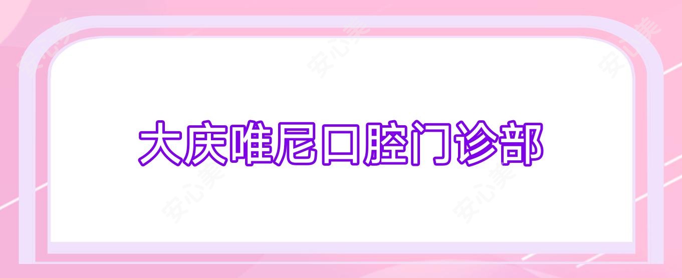 大庆唯尼口腔门诊部