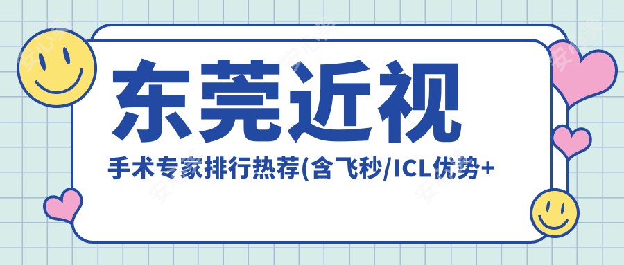 东莞近视手术医生排行热荐(含飞秒/ICL优势+费用)_东莞眼科精选