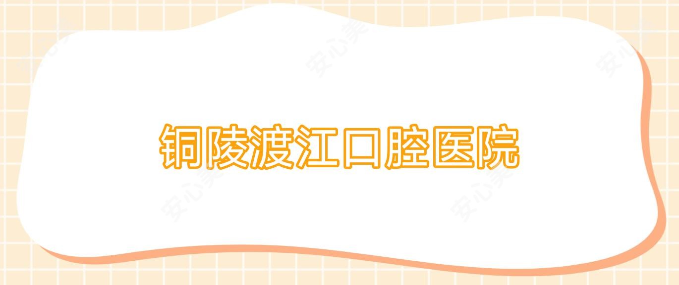 铜陵渡江口腔医院