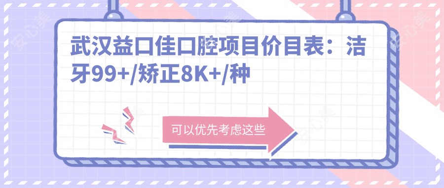 武汉益口佳口腔项目价目表:洁牙99+/矫正8K+/种植牙1.5W+