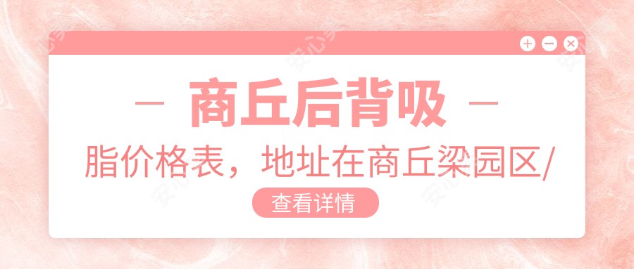 商丘后背吸脂价格表，地址在商丘梁园区/睢阳区/宁陵县后背吸脂费用在1890-12159元